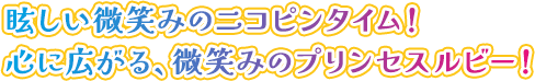 眩しい微笑みのニコピンタイム!心に広がる、微笑みのプリンセスルビー!
